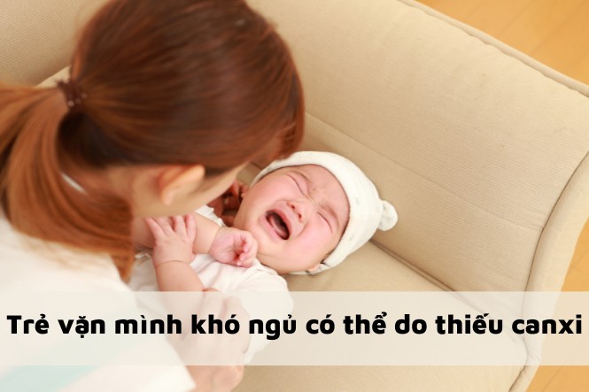 Thiếu canxi cũng khiến trẻ sơ sinh vặn mình khó ngủ