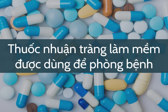 Thuốc nhuận tràng làm mềm được dùng để phòng ngừa táo bón